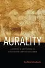 Aurality: Listening and Knowledge in Nineteenth-Century Colombia by Ana Mar?a Oc