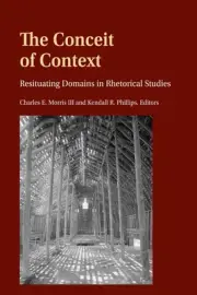 The Conceit of Context: Resituating Domains in Rhetorical Studies by Charles E.