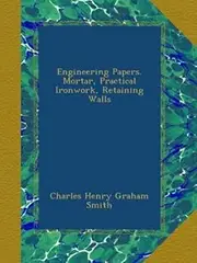 Engineering Papers. Mortar, Practical Ironwork, Retaining Walls