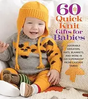 60 Quick Knit Gifts for Babies: Adorable Sweaters, Hats, Blankets, and More in 220 Superwash® from Cascade Yarns®