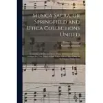 MUSICA SACRA, OR SPRINGFIELD AND UTICA COLLECTIONS UNITED: CONSISTING OF PSALM AND HYMN TUNES, ANTHEMS AND CHANTS; ARRANGED FOR TWO, THREE OR FOUR VOI