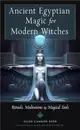 Ancient Egyptian Magic for Modern Witches ― Rituals, Meditations, and Magical Tools