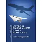 INVESTING IN FINANCIAL MARKETS IS NOT A ROCKET SCIENCE: INVESTING KNOWLEDGE SIMPLIFIED
