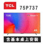 【TCL】75P737 75吋4K GOOGLE TV 智能連網液晶顯示器 含基本桌上安裝