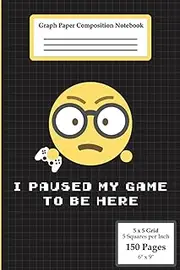 Graph Paper Composition Notebook: 150 Page, 6 x 9 Graph Paper Notebook - Funny Gamer I Paused My Game To Be Here - Graph Paper, Sketch, Design ... Chemistry, Engineering, Architecture, Science