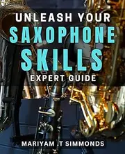 Unleash Your Saxophone Skills: Expert Guide: Master the Saxophone: Proven Techniques for Rapid Progression