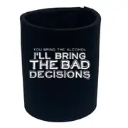 You Bring The Alcohol Ill Bring The Bad Decisions - Funny Novelty Stubby Holder