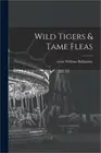 Wild Tigers & Tame Fleas (Paperback or Softback)
