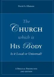 THE CHURCH WHICH IS HIS BODY: IS IT LOCAL OR UNIVERSAL By David A Ellsmore *NEW*