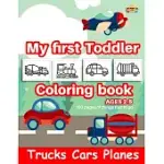 TRUCKS CARS PLANES MY FIRST TODDLER COLORING BOOK AGES 2-5: 100 PAGES OF THING THAT TO GO-KIDS COLORING BOOK WITH MONSTER TRUCKS, CARS, PLANES, DUMP T