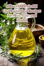 Olive Oil Elixir: 101 Quick and Easy Recipes for Skin, Hair, and Health