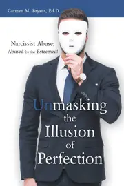 Unmasking the Illusion of Perfection: Narcissist Abuse; Abused by the Esteemed! - Carmen M. Bryant Ed.D.