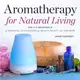 Aromatherapy for Natural Living ― The A-z Reference of Essential Oils Remedies for Health, Beauty, and the Home