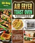 Air Fryer Toast Oven Cookbook: Amazingly Delicious Air Fryer Toast Oven Recip...