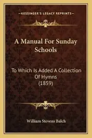 A Manual For Sunday Schools: To Which Is Added A Collection Of Hymns (1859)