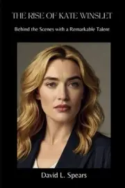 The Rise of Kate Winslet: Behind the Scenes with a Remarkable Talent by David L.