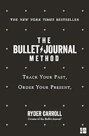 The Bullet Journal Method: Track Your Past, Order Your Present, Plan Your Future