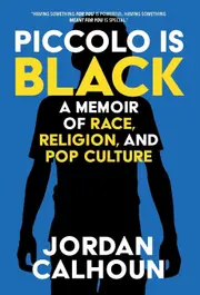 Piccolo Is Black: A Memoir of Race, Religion, and Pop Culture - Jordan Calhoun