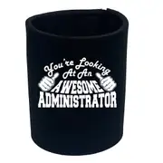 Youre Looking At An Awesome Administrator - Funny Novelty Stubby Holder