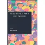 I’’M NOT 42! I’’M 21 WITH 21 YEARS EXPERIENCE: LINED JOURNAL / NOTEBOOK GIFT, 118 PAGES, 6X9, SOFT COVER, MATTE FINISH