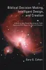 Biblical Decision Making, Intelligent Design, and Creation: A Book to Help Those