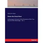 DOWN THE GREAT RIVER: EMBRACING AN ACCOUNT OF THE DISCOVERY OF THE TRUE SOURCE OF THE MISSISSIPPI - VOL. 1