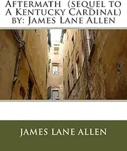 Aftermath (sequel to A Kentucky Cardinal) by: James Lane Allen