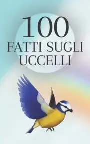 100 Fatti sugli Uccelli: Apprezza la bellezza e l'intelligenza degli uccelli del