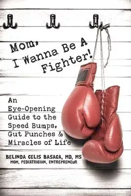 Mom, I Wanna Be A Fighter!: An Eye-Opening Guide to the Speed Bumps, Gut Punches & Miracles of Life