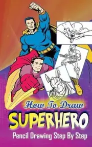 How To Draw Superheroes: Pencil Drawings Step by Step: Pencil Drawing Ideas for