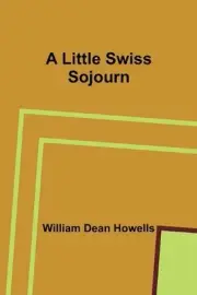 A Little Swiss Sojourn by William Dean Howells Paperback Book