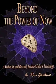 Beyond the Power of Now: A Guide to, and Beyond, Eckhart Tolle's Teachings