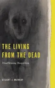 The Living from the Dead: Disaffirming Biopolitics by Stuart J. Murray (English)