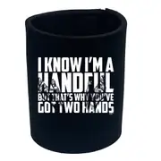 Know Im A Handful But Thats Why Youve Got Two Hands - Funny Novelty Stubby Holder