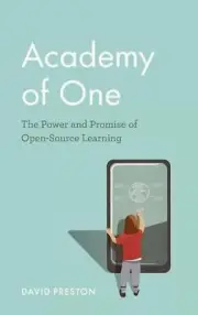 Academy of One: The Power and Promise of Open-Source Learning by David Preston (