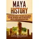 Maya History: A Captivating Guide to the Maya Civilization, Culture, Mythology, and the Maya Peoples’’ Impact on Mesoamerican History