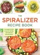 The Spiralizer Recipe Book ─ From Apple Coleslaw to Zucchini Pad Thai, 150 Healthy and Delicious Recipes