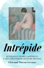 Intrpide: Australian Women Artists in Early Twentieth-century France by Clem Gor
