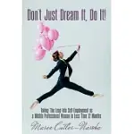 DON’T JUST DREAM IT, DO IT!: TAKING THE LEAP INTO SELF-EMPLOYMENT AS A MIDLIFE PROFESSIONAL WOMAN IN LESS THAN 12 MONTHS