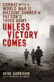 Unless Victory Comes : Combat with a World War II Machine Gunner in Patton's...