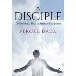 A DISCIPLE: THE SPIRITUAL PATH TO INFINITE HAPPINESS