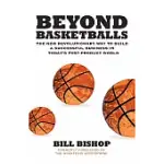 BEYOND BASKETBALLS: THE NEW REVOLUTIONARY WAY TO BUILD A SUCCESSFUL BUSINESS IN A POST-PRODUCT WORLD