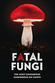 Fatal Fungi: The Most Dangerous Mushrooms on Earth