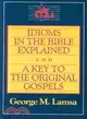 Idioms in the Bible Explained ─ And, a Key to the Original Gospels