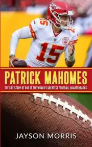 Patrick Mahomes: The Life Story of One of the World's Greatest Football Quarterb