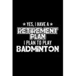 YES, I HAVE A RETIREMENT PLAN I PLAN TO PLAY BADMINTON: LINED JOURNAL, 120 PAGES, 6X9 SIZES, GIFT FOR BADMINTON LOVER RETIRED GRANDPA FUNNY BADMINTON