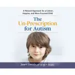 THE UN-PRESCRIPTION FOR AUTISM: A NATURAL APPROACH FOR A CALMER, HAPPIER, AND MORE FOCUSED CHILD