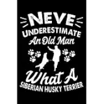 NEVER UNDERESTIMATE AN OLD MAN WHAT A SIBERIAN HUSKY TERRIER: CUTE SIBERIAN HUSKY TRAINER NOTEBOOK, GREAT ACCESSORIES & GIFT IDEA FOR SIBERIAN HUSKY T