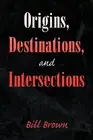 Origins, Destinations, and Intersections by Brown, Bill -Paperback