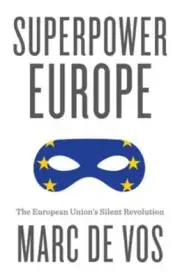 Superpower Europe: The European Union's Silent Revolution by Marc De Vos: New